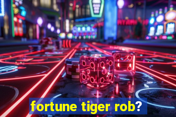 fortune tiger rob?