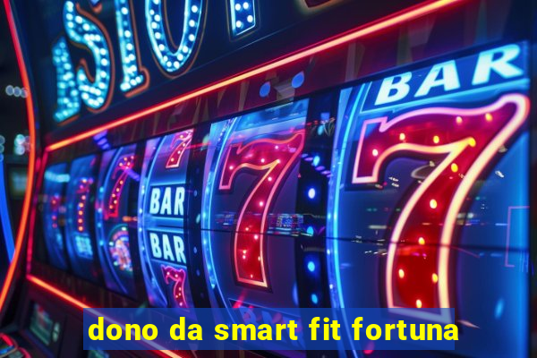 dono da smart fit fortuna