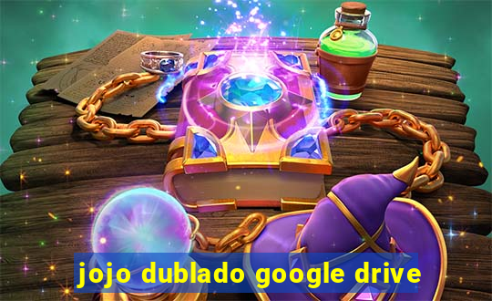 jojo dublado google drive