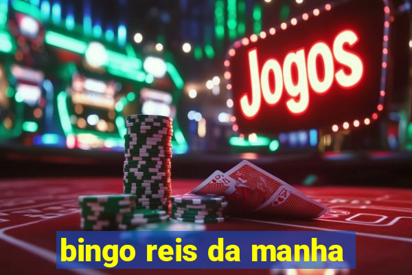 bingo reis da manha