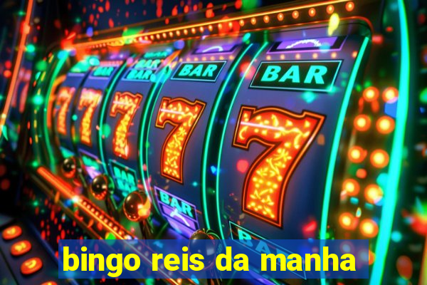 bingo reis da manha