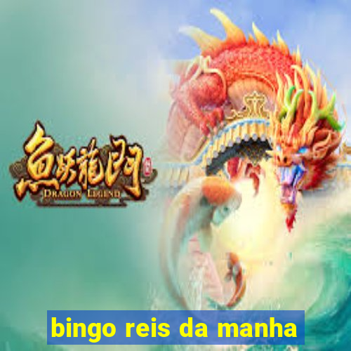 bingo reis da manha