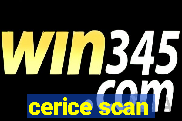 cerice scan