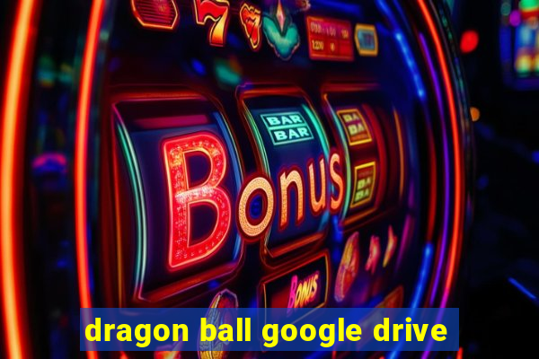 dragon ball google drive