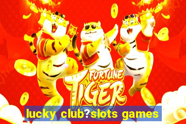 lucky club?slots games