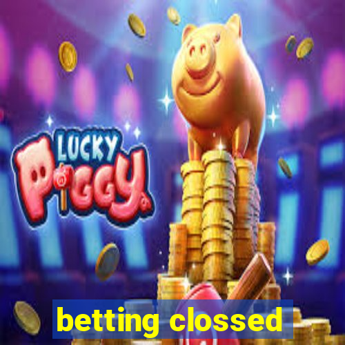 betting clossed