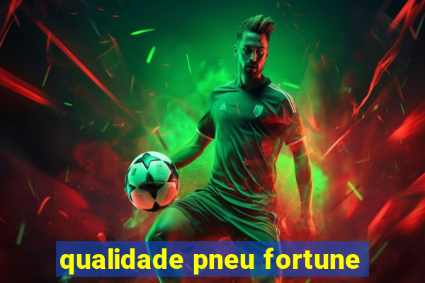 qualidade pneu fortune