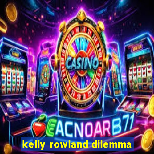 kelly rowland dilemma