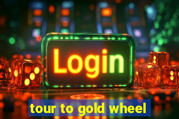 tour to gold wheel